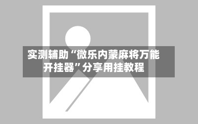 实测辅助“微乐内蒙麻将万能开挂器	”分享用挂教程-第1张图片