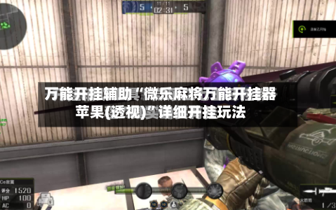 万能开挂辅助“微乐麻将万能开挂器苹果(透视)	”详细开挂玩法-第1张图片