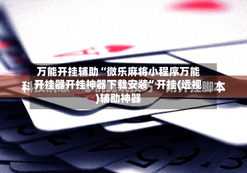 万能开挂辅助“微乐麻将小程序万能开挂器开挂神器下载安装	”开挂(透视)辅助神器-第1张图片