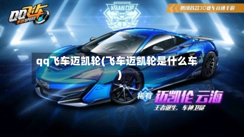qq飞车迈凯轮(飞车迈凯轮是什么车)-第1张图片