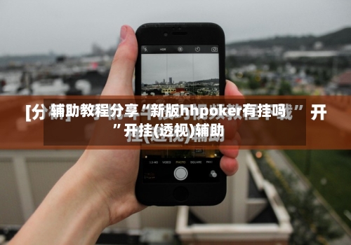 辅助教程分享“新版hhpoker有挂吗”开挂(透视)辅助-第1张图片