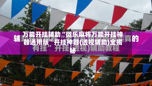 万能开挂辅助“微乐麻将万能开挂神器通用版	”开挂神器{透视辅助}全揭秘-第1张图片