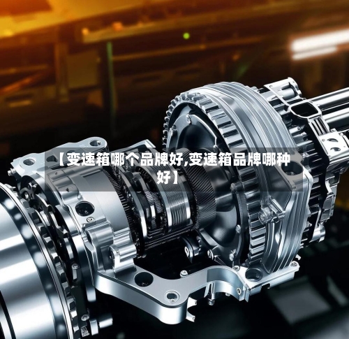 【变速箱哪个品牌好,变速箱品牌哪种好】-第1张图片