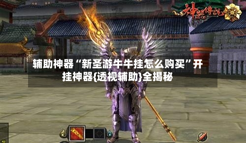 辅助神器“新圣游牛牛挂怎么购买	”开挂神器{透视辅助}全揭秘-第1张图片