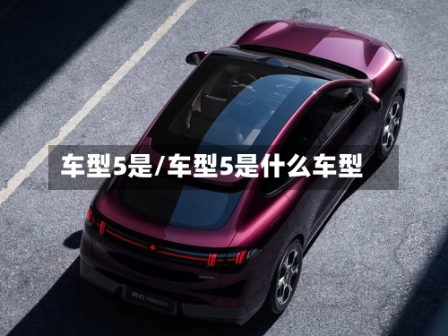 车型5是/车型5是什么车型-第1张图片