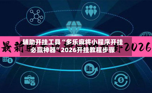 辅助开挂工具“多乐麻将小程序开挂必赢神器”2026开挂教程步骤-第1张图片