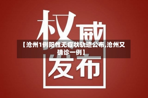 【沧州1例阳性无症状轨迹公布,沧州又确诊一例】-第1张图片