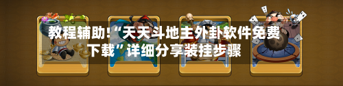 教程辅助!“天天斗地主外卦软件免费下载	”详细分享装挂步骤-第1张图片