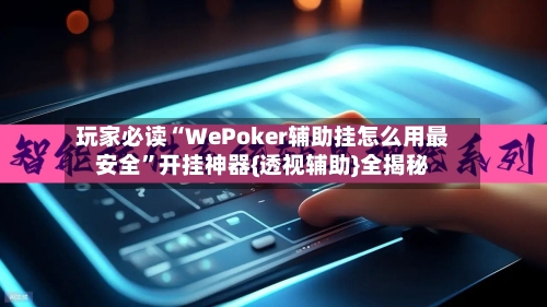 玩家必读“WePoker辅助挂怎么用最安全”开挂神器{透视辅助}全揭秘-第1张图片