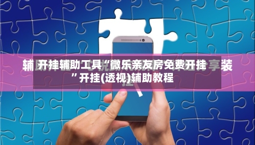 开挂辅助工具“微乐亲友房免费开挂	”开挂(透视)辅助教程-第1张图片