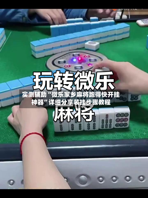 实测辅助“微乐家乡麻将跑得快开挂神器”详细分享装挂步骤教程-第1张图片