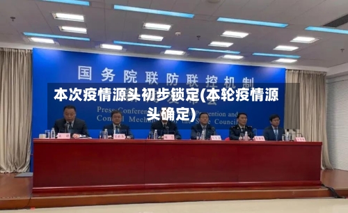 本次疫情源头初步锁定(本轮疫情源头确定)-第1张图片