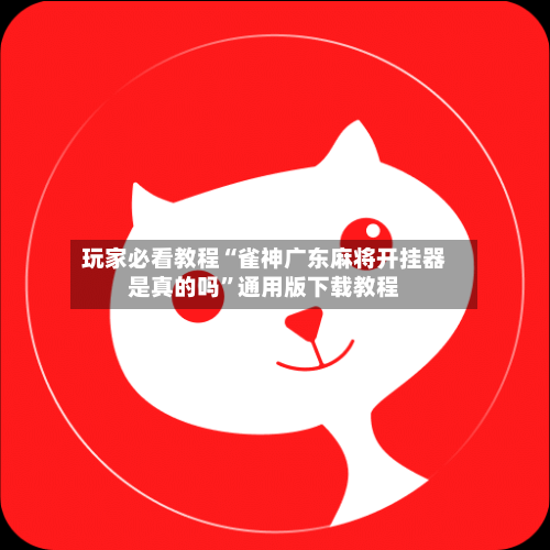 玩家必看教程“雀神广东麻将开挂器是真的吗	”通用版下载教程-第1张图片