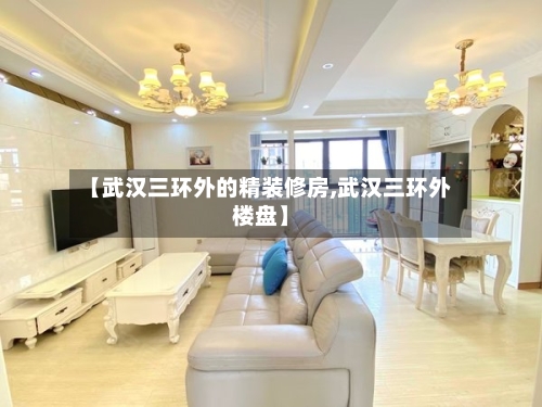 【武汉三环外的精装修房,武汉三环外楼盘】-第1张图片