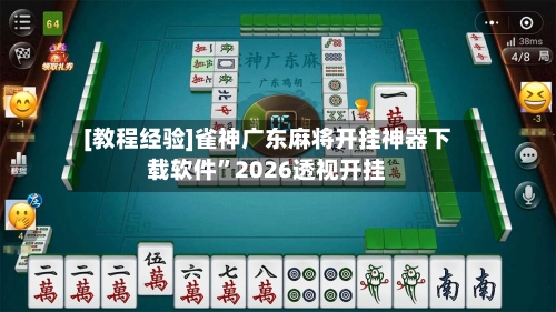 [教程经验]雀神广东麻将开挂神器下载软件	”2026透视开挂-第1张图片