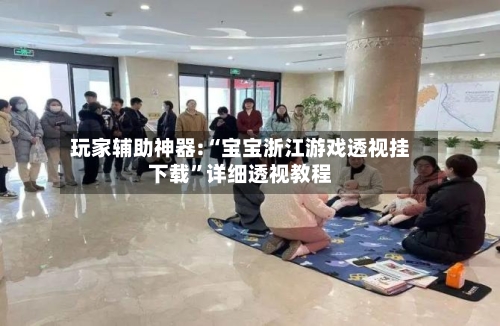 玩家辅助神器:“宝宝浙江游戏透视挂下载	”详细透视教程-第1张图片