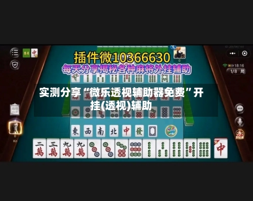 实测分享“微乐透视辅助器免费”开挂(透视)辅助-第1张图片