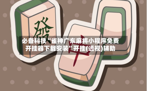 必备科技“雀神广东麻将小程序免费开挂器下载安装	”开挂(透视)辅助-第1张图片