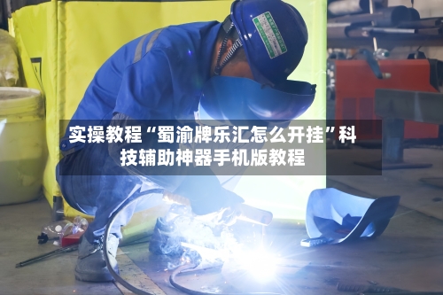 实操教程“蜀渝牌乐汇怎么开挂	”科技辅助神器手机版教程-第1张图片