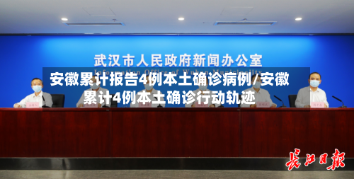 安徽累计报告4例本土确诊病例/安徽累计4例本土确诊行动轨迹-第1张图片