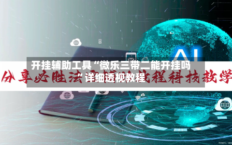 开挂辅助工具“微乐三带二能开挂吗	”详细透视教程-第1张图片