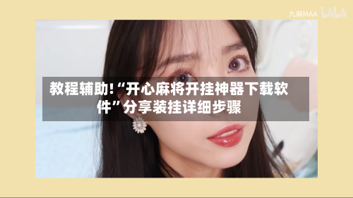 教程辅助!“开心麻将开挂神器下载软件”分享装挂详细步骤-第1张图片