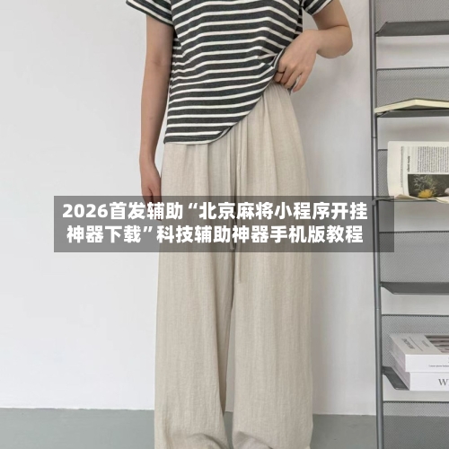 2026首发辅助“北京麻将小程序开挂神器下载	”科技辅助神器手机版教程-第1张图片