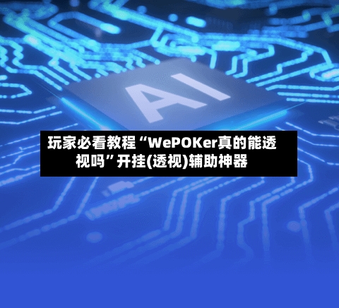 玩家必看教程“WePOKer真的能透视吗	”开挂(透视)辅助神器-第1张图片