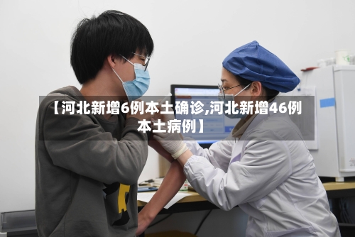 【河北新增6例本土确诊,河北新增46例本土病例】-第1张图片