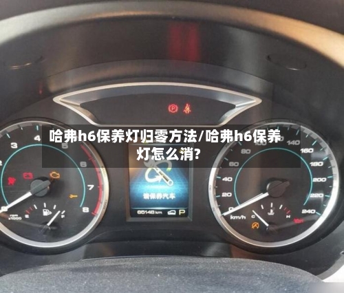 哈弗h6保养灯归零方法/哈弗h6保养灯怎么消?-第1张图片