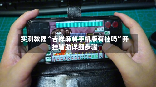 实测教程“吉祥麻将手机版有挂吗”开挂辅助详细步骤-第1张图片