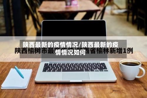 陕西最新的疫情情况/陕西最新的疫情情况如何-第1张图片