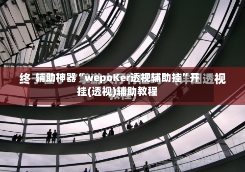 辅助神器“wepoKer透视辅助挂	”开挂(透视)辅助教程-第1张图片