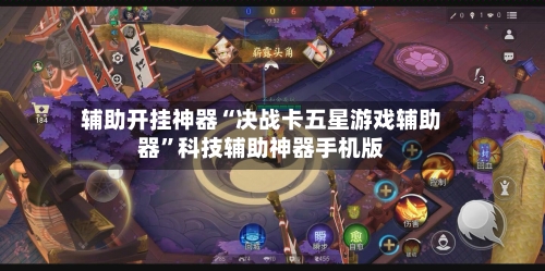 辅助开挂神器“决战卡五星游戏辅助器”科技辅助神器手机版-第1张图片