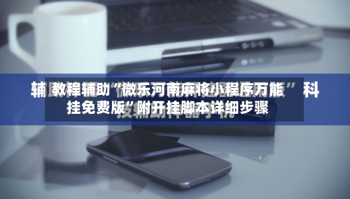 教程辅助“微乐河南麻将小程序万能挂免费版”附开挂脚本详细步骤-第1张图片