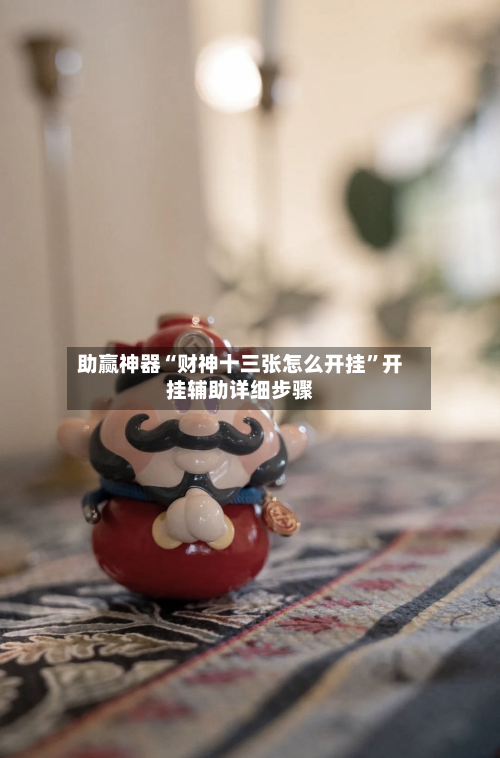 助赢神器“财神十三张怎么开挂	”开挂辅助详细步骤-第1张图片
