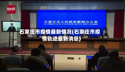 石家庄市疫情最新情况(石家庄市疫情轨迹最新消息)-第1张图片
