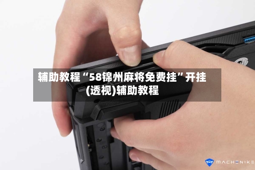 辅助教程“58锦州麻将免费挂”开挂(透视)辅助教程-第1张图片