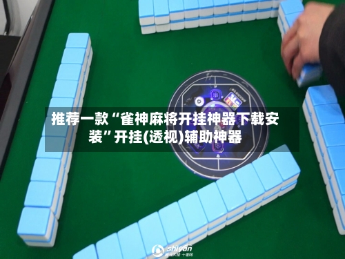 推荐一款“雀神麻将开挂神器下载安装	”开挂(透视)辅助神器-第1张图片