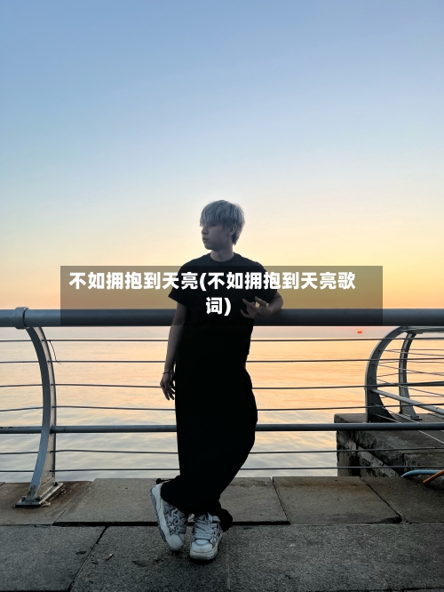 不如拥抱到天亮(不如拥抱到天亮歌词)-第1张图片