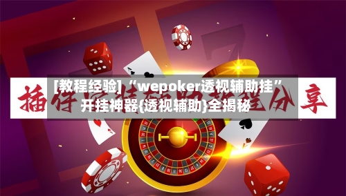 [教程经验] “wepoker透视辅助挂”开挂神器{透视辅助}全揭秘-第1张图片