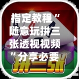 指定教程“随意玩拼三张透视视频”分享必要外挂教程-第1张图片