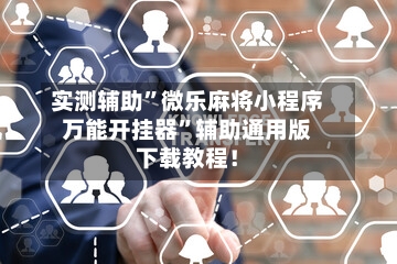 实测辅助”微乐麻将小程序万能开挂器	”辅助通用版下载教程！-第1张图片