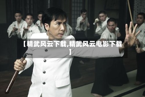 【精武风云下载,精武风云电影下载】-第1张图片