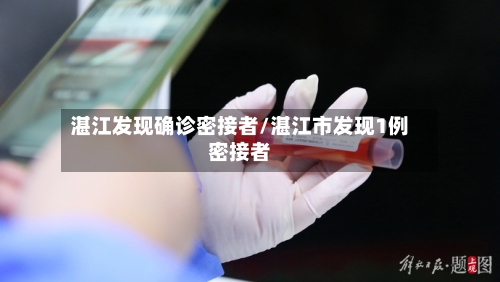 湛江发现确诊密接者/湛江市发现1例密接者-第1张图片