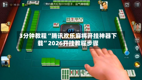 3分钟教程“腾讯欢乐麻将开挂神器下载	”2026开挂教程步骤-第1张图片