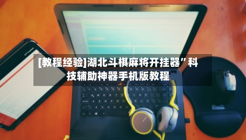 [教程经验]湖北斗棋麻将开挂器	”科技辅助神器手机版教程-第1张图片