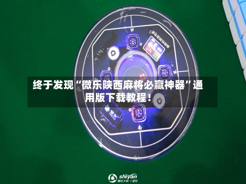 终于发现“微乐陕西麻将必赢神器”通用版下载教程！-第1张图片