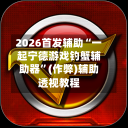 2026首发辅助“一起宁德游戏钓蟹辅助器”(作弊)辅助透视教程-第1张图片