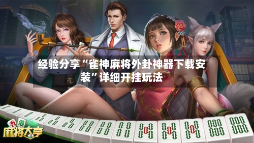 经验分享“雀神麻将外卦神器下载安装	”详细开挂玩法-第1张图片